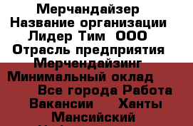 Мерчандайзер › Название организации ­ Лидер Тим, ООО › Отрасль предприятия ­ Мерчендайзинг › Минимальный оклад ­ 14 000 - Все города Работа » Вакансии   . Ханты-Мансийский,Нефтеюганск г.